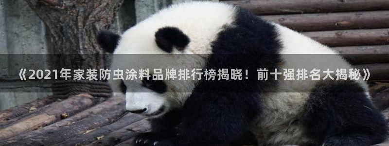 和记下载：《2021年家装防虫涂料品牌排行榜揭晓！前十强排名大揭秘》
