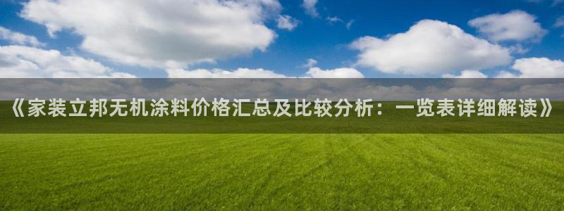 和记娱好网址：《家装立邦无机涂料价格汇总及比较分析：一览表详细解读》