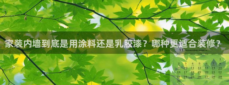 和记ag旗舰厅app：家装内墙到底是用涂料还是乳胶漆？哪种更适合装修？