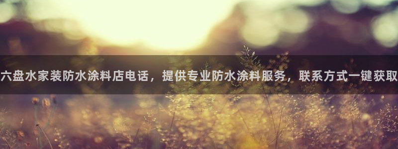 和记登陆：六盘水家装防水涂料店电话，提供专业防水涂料服务，联系方式一键获取