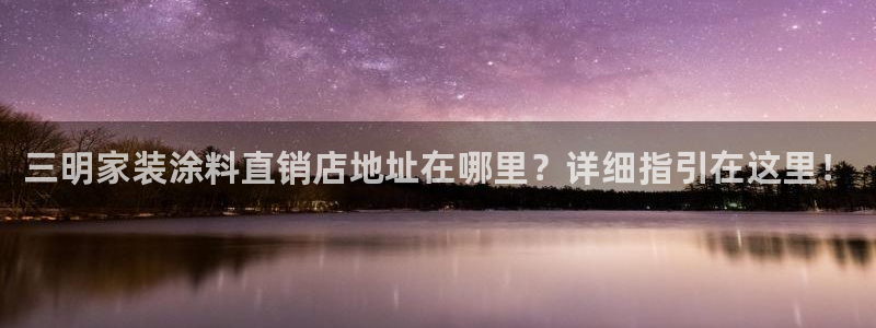 和记官方：三明家装涂料直销店地址在哪里？详细指引在这里！