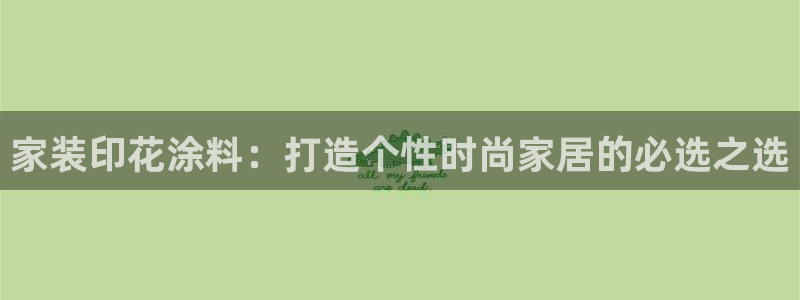 和记app官网：家装印花涂料：打造个性时尚家居的必选之选