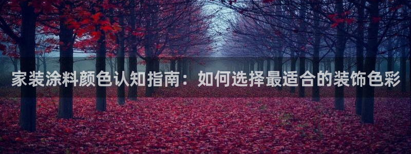 和记h8：家装涂料颜色认知指南：如何选择最适合的装饰色彩