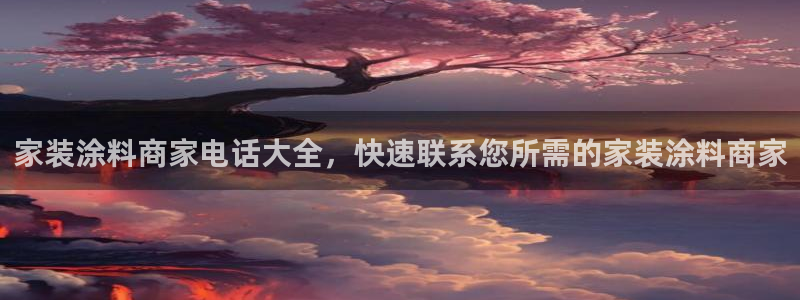 和记国际听：家装涂料商家电话大全，快速联系您所需的家装涂料商家