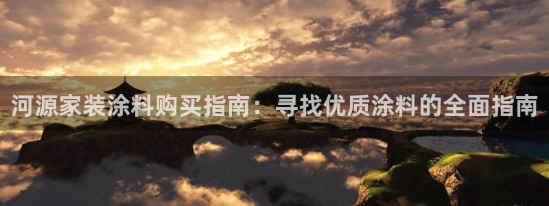 和记官网[中国]官方网站：河源家装涂料购买指南：寻找优质涂料的全面指南