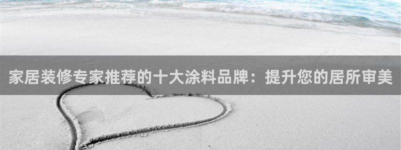 和记AG旗舰：家居装修专家推荐的十大涂料品牌：提升您的居所审