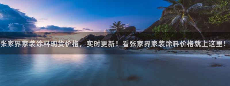 和记官网官方网站：张家界家装涂料现货价格，实时更新！看张家界