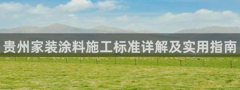 和记下载：贵州家装涂料施工标准详解及实用指南