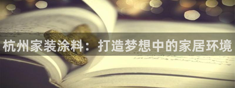 和记app官网登录：杭州家装涂料：打造梦想中的家居环境