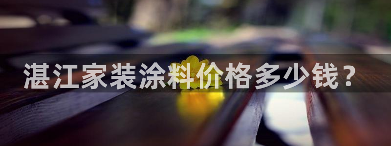 和记h88游戏：湛江家装涂料价格多少钱？
