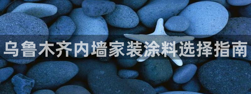 和记官方直营注册：乌鲁木齐内墙家装涂料选择指南