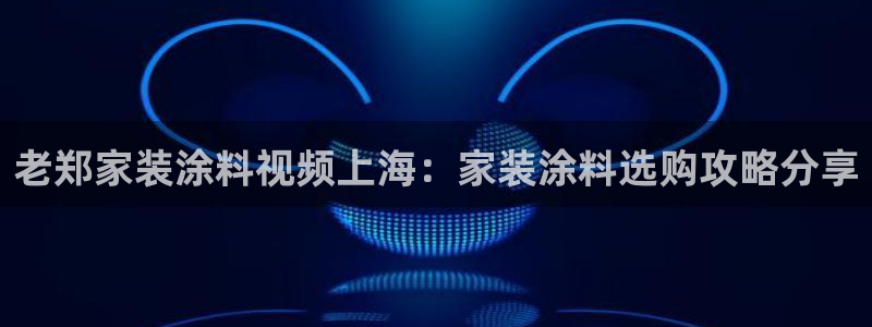 和记官网首页：老郑家装涂料视频上海：家装涂料选购攻略分享