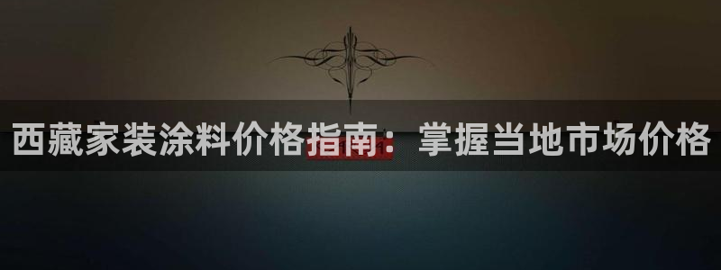和记h88最新客户端下载：西藏家装涂料价格指南：掌握当地市场