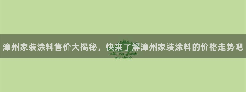 和记官网[中国]官方网站：漳州家装涂料售价大揭秘，快来了解漳州家装涂料的价格走势吧