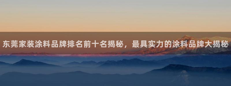 青岛大生和记餐饮管理有限公司：东莞家装涂料品牌排名前十名揭秘，最具实力的涂料品牌大揭秘